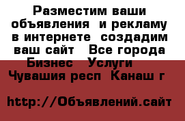 Разместим ваши объявления  и рекламу в интернете, создадим ваш сайт - Все города Бизнес » Услуги   . Чувашия респ.,Канаш г.